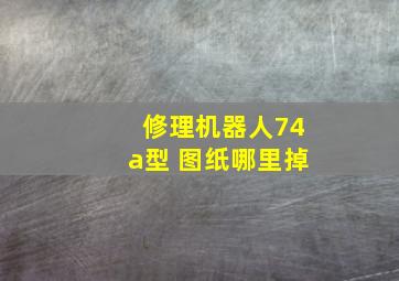 修理机器人74a型 图纸哪里掉